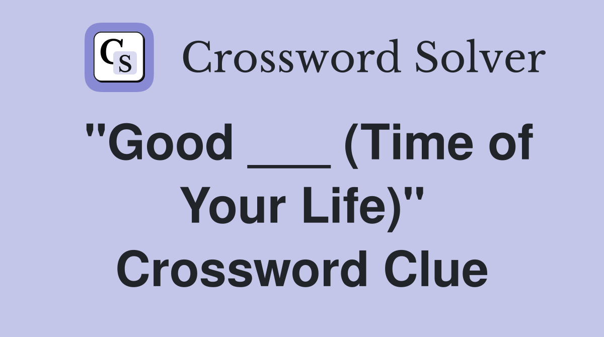 "Good ___ (Time of Your Life)" Crossword Clue