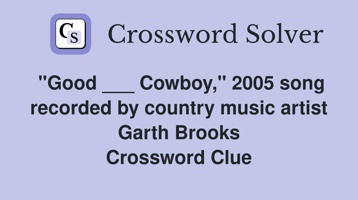 "Good ___ Cowboy," 2005 song recorded by country music artist Garth Brooks Crossword Clue