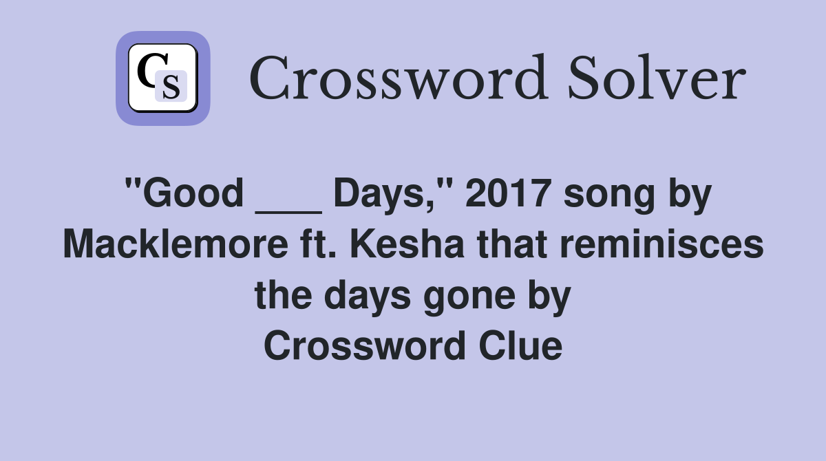 "Good ___ Days," 2017 song by Macklemore ft. Kesha that reminisces the days gone by Crossword Clue