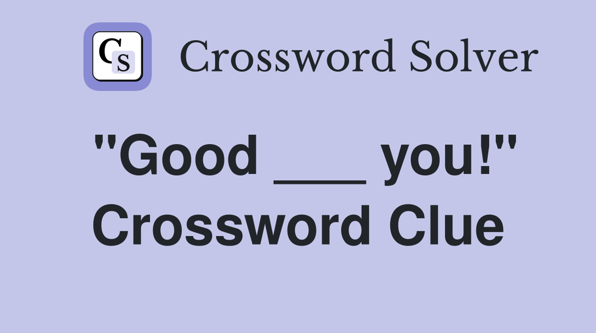 "Good ___ you!" Crossword Clue
