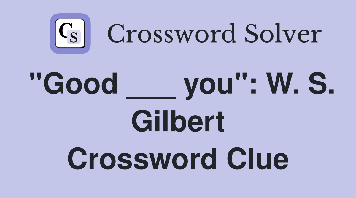 "Good ___ you": W. S. Gilbert Crossword Clue