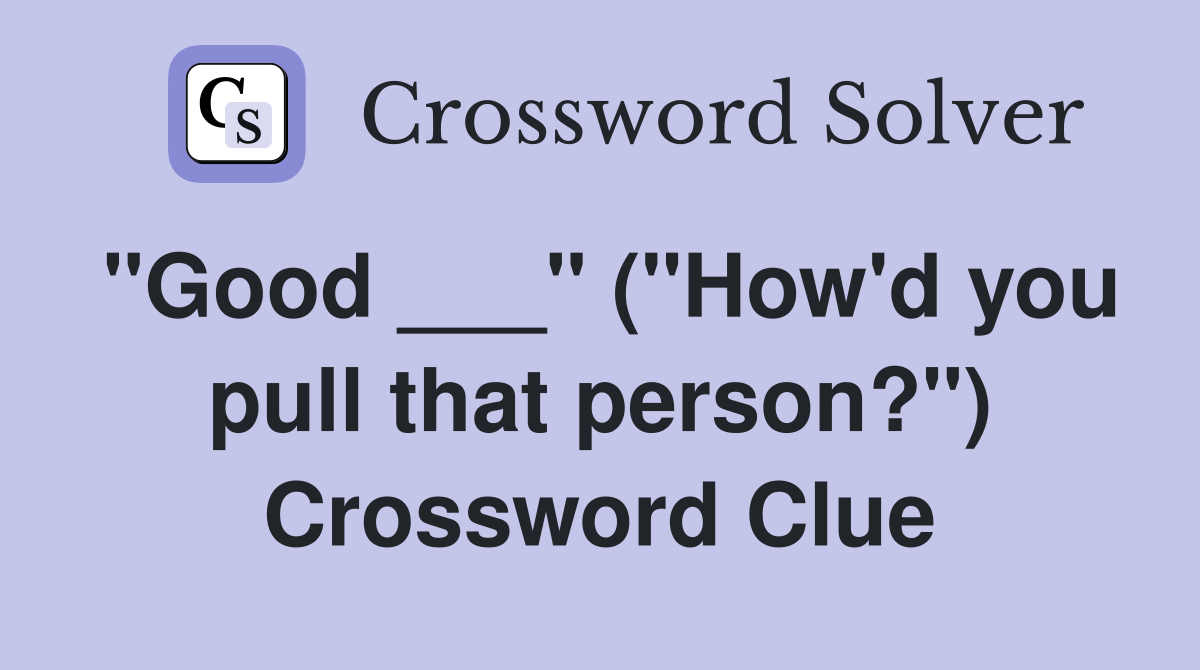 "Good ___" ("How'd you pull that person?") Crossword Clue