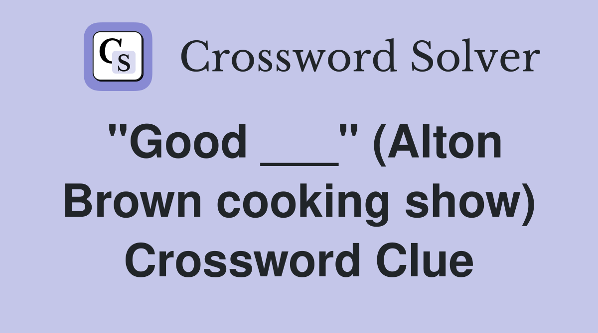 "Good ___" (Alton Brown cooking show) Crossword Clue