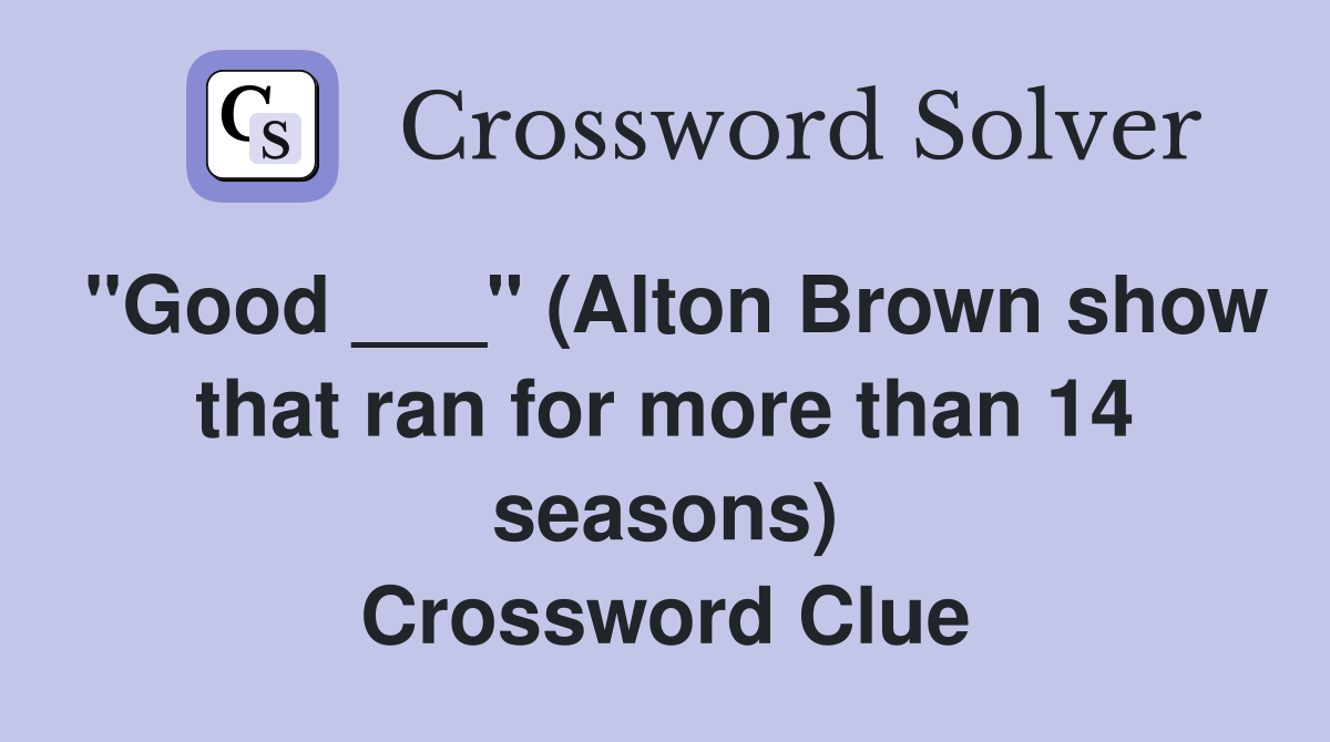 "Good ___" (Alton Brown show that ran for more than 14 seasons) Crossword Clue