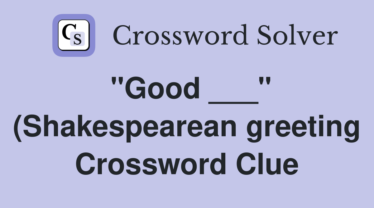quot Good quot (Shakespearean greeting) Crossword Clue Answers quot Good quot (Shakespearean greeting) Crossword Clue Answers