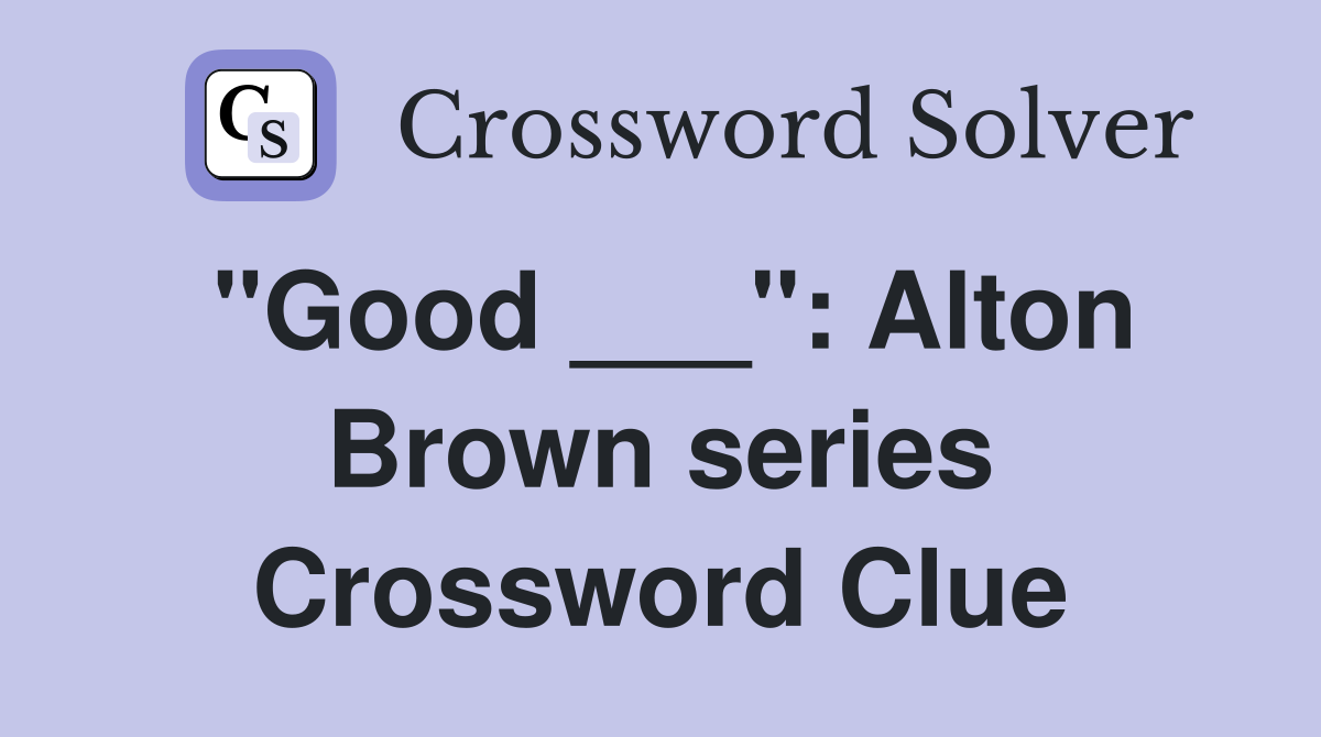 "Good ___": Alton Brown series Crossword Clue