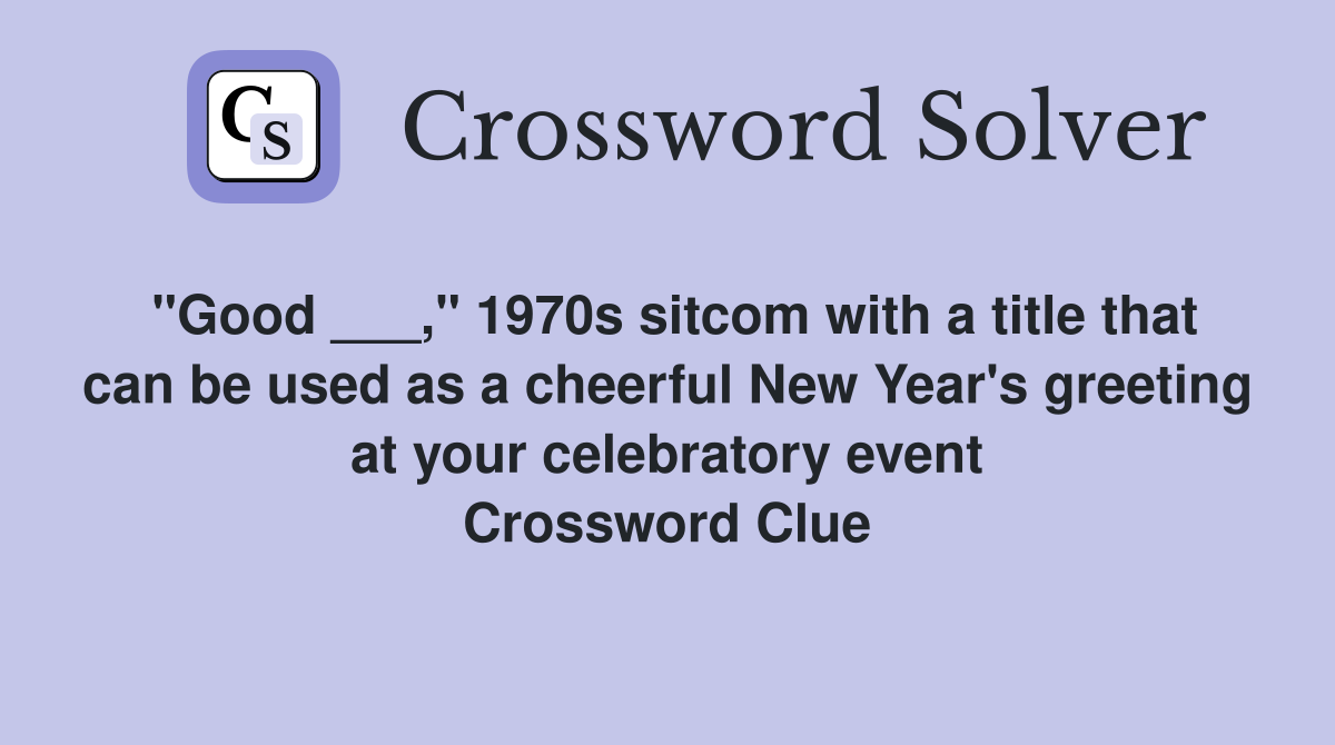 "Good ___," 1970s sitcom with a title that can be used as a cheerful New Year's greeting at your celebratory event Crossword Clue