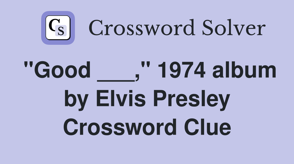 "Good ___," 1974 album by Elvis Presley Crossword Clue