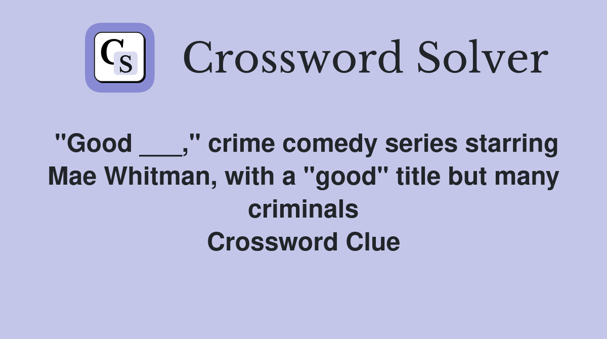 "Good ___," crime comedy series starring Mae Whitman, with a "good" title but many criminals Crossword Clue