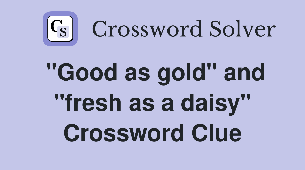 "Good as gold" and "fresh as a daisy" Crossword Clue