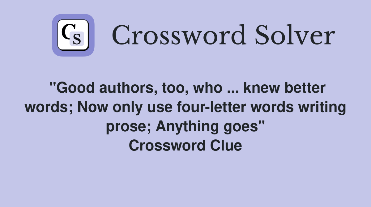"Good authors, too, who ... knew better words; Now only use four-letter words writing prose; Anything goes" Crossword Clue