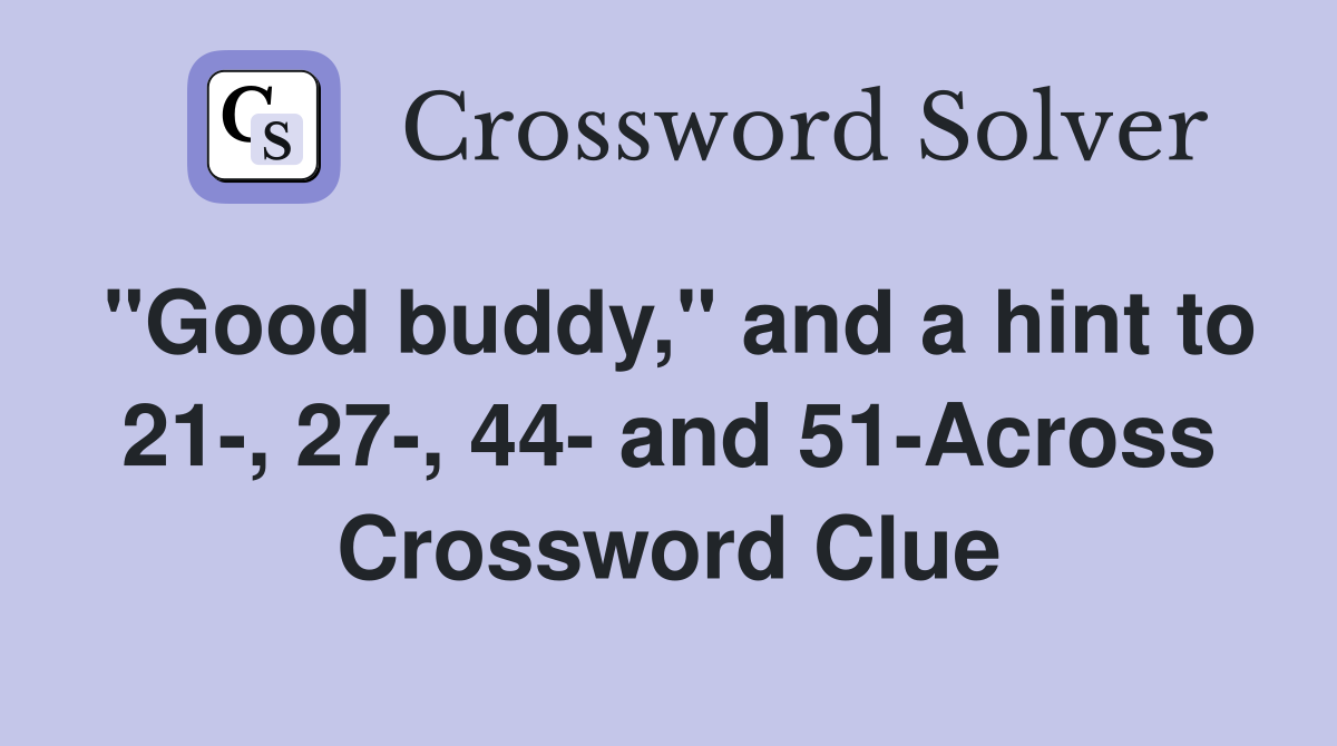 "Good buddy," and a hint to 21-, 27-, 44- and 51-Across Crossword Clue