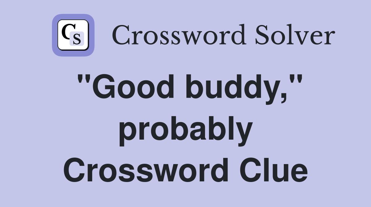 "Good buddy," probably Crossword Clue