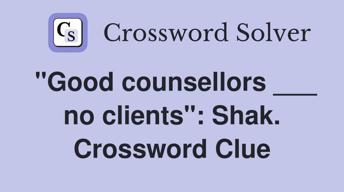 "Good counsellors ___ no clients": Shak. Crossword Clue