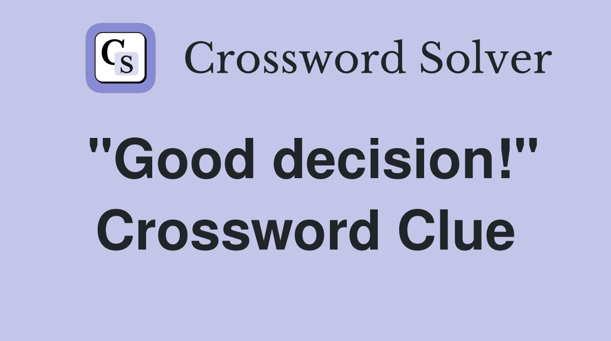"Good decision!" Crossword Clue