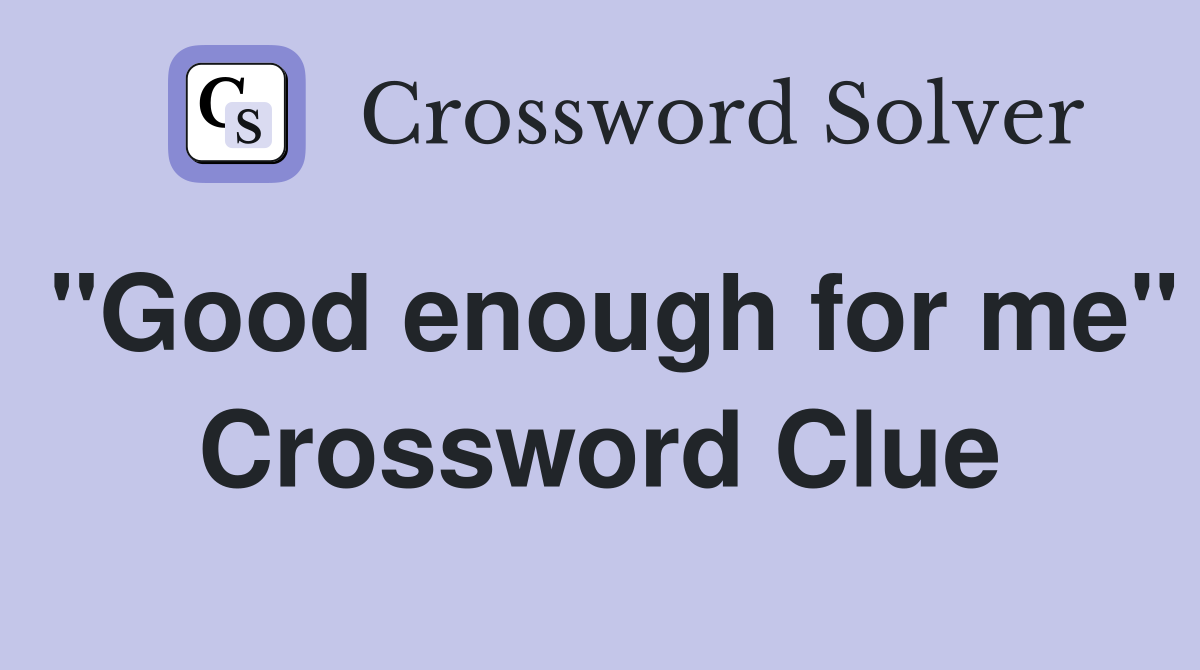 "Good enough for me" Crossword Clue