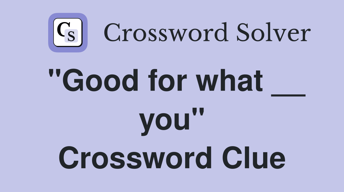 "Good for what __ you" Crossword Clue