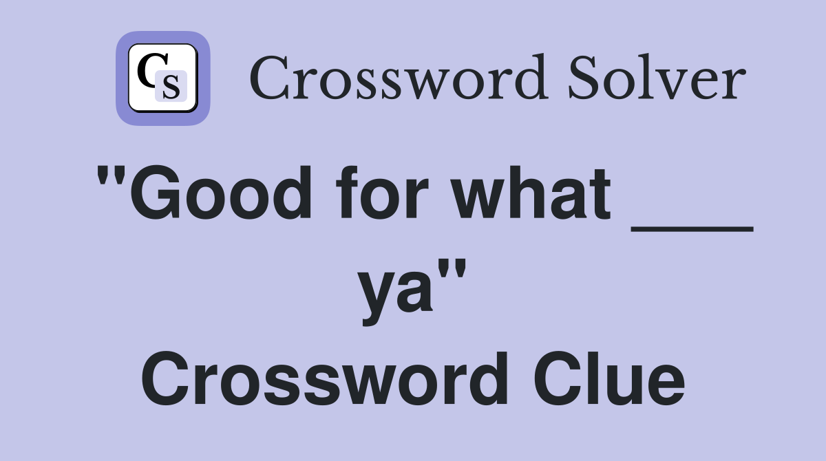 "Good for what ___ ya" Crossword Clue