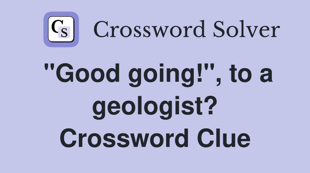 "Good going!", to a geologist? Crossword Clue