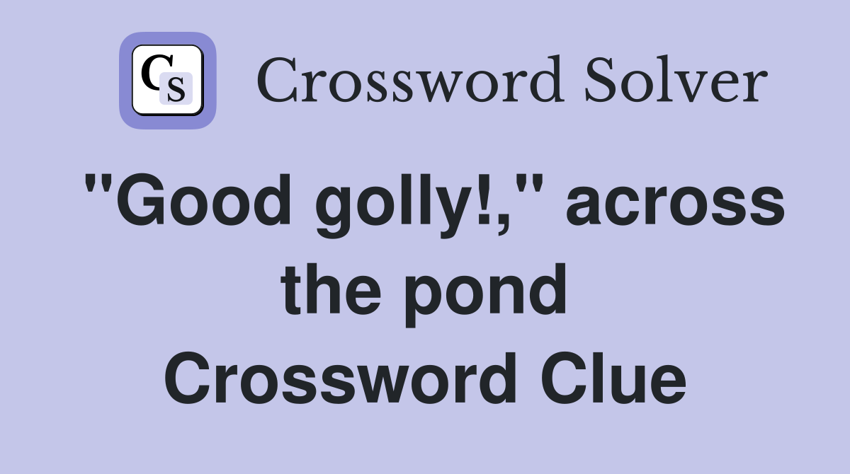 "Good golly!," across the pond Crossword Clue