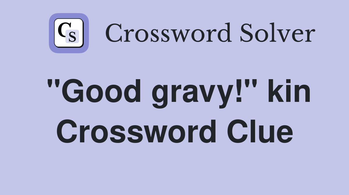 "Good gravy!" kin Crossword Clue