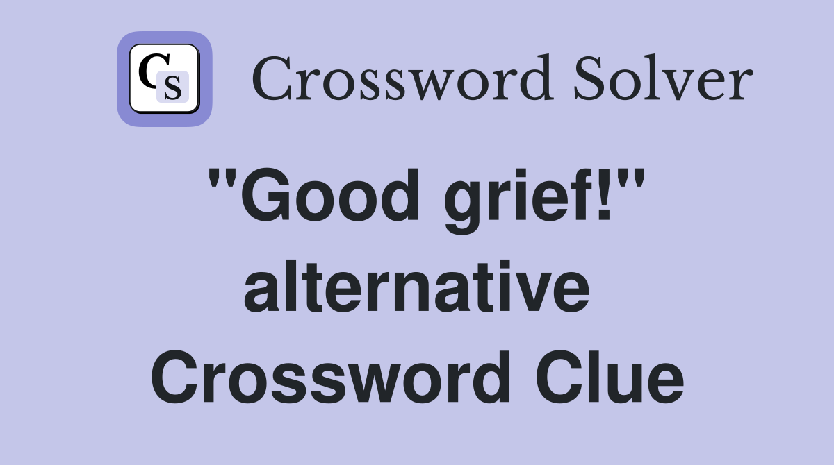 "Good grief!" alternative Crossword Clue