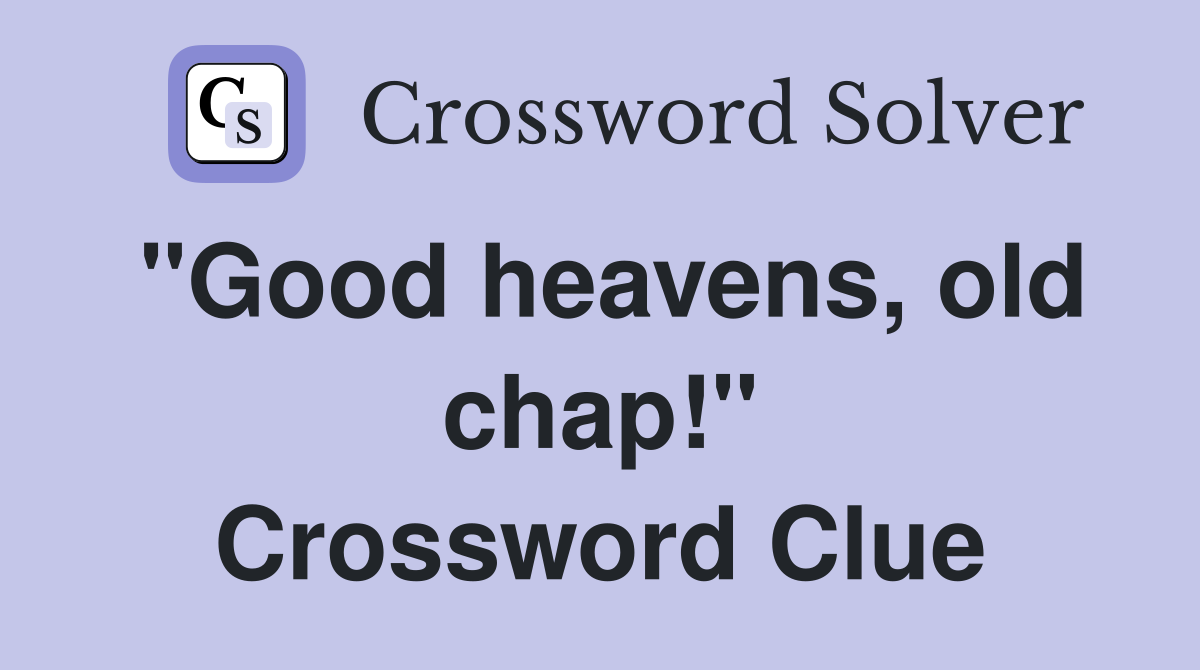 "Good heavens, old chap!" Crossword Clue
