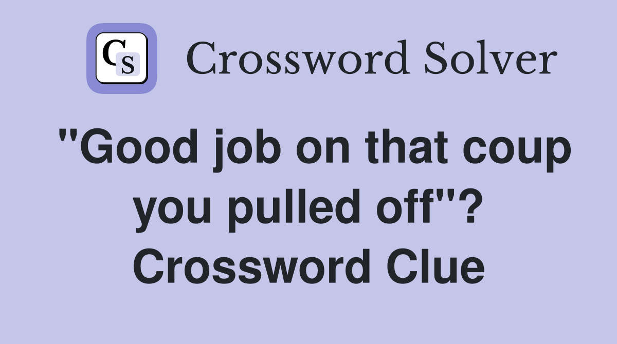 "Good job on that coup you pulled off"? Crossword Clue