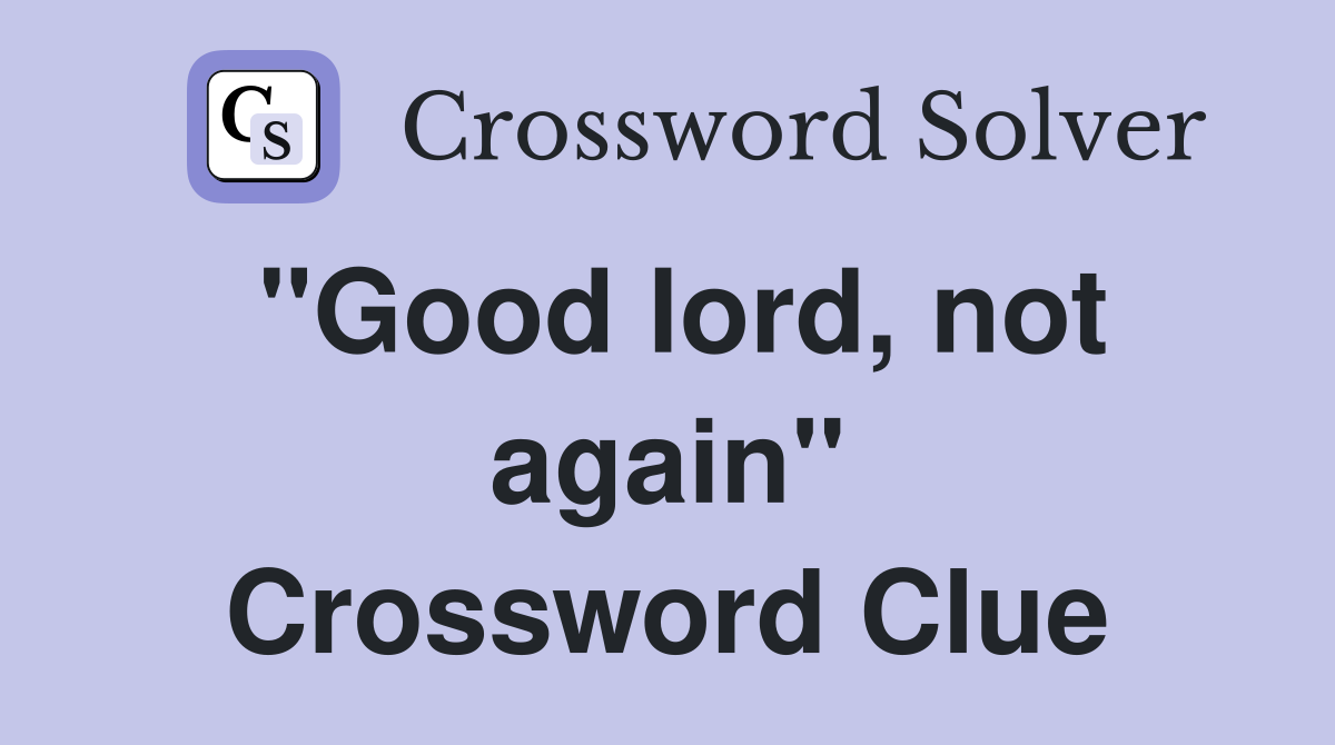 "Good lord, not again" Crossword Clue