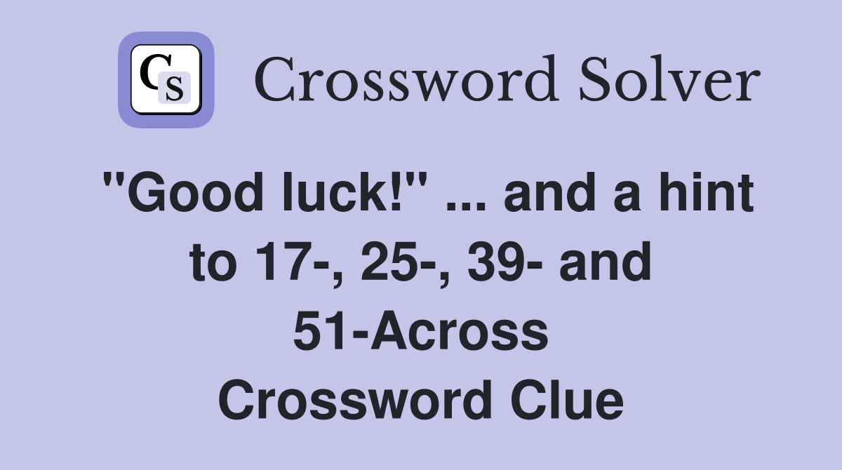 "Good luck!" ... and a hint to 17-, 25-, 39- and 51-Across Crossword Clue