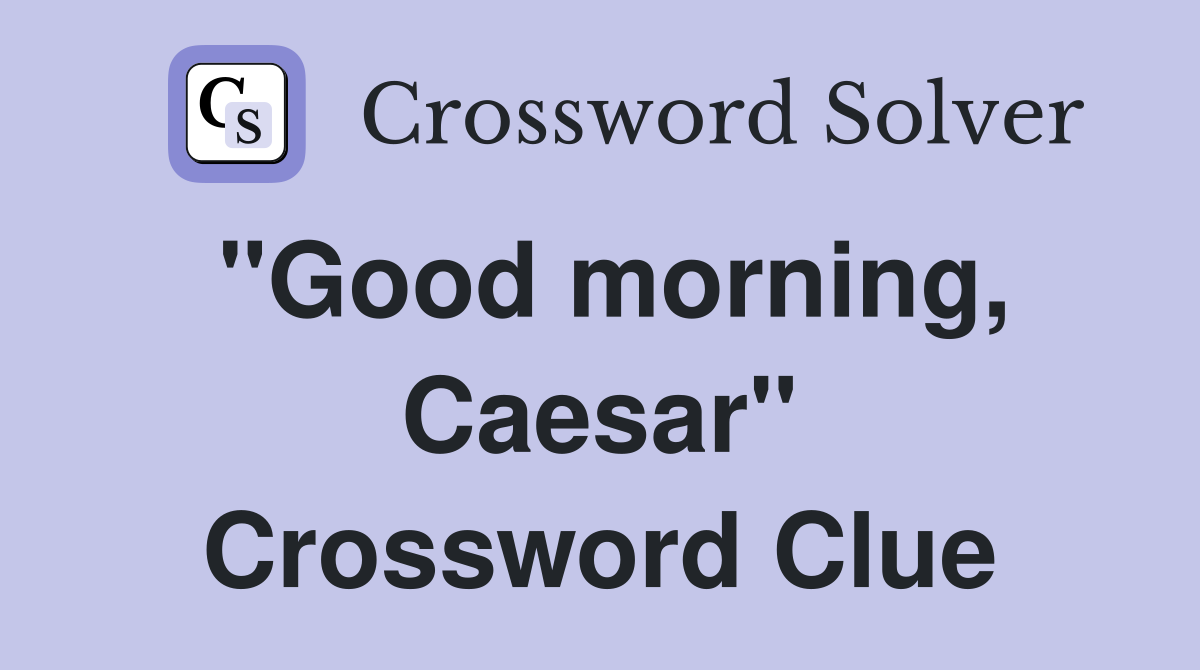 "Good morning, Caesar" Crossword Clue