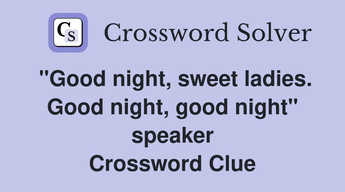 "Good night, sweet ladies. Good night, good night" speaker Crossword Clue