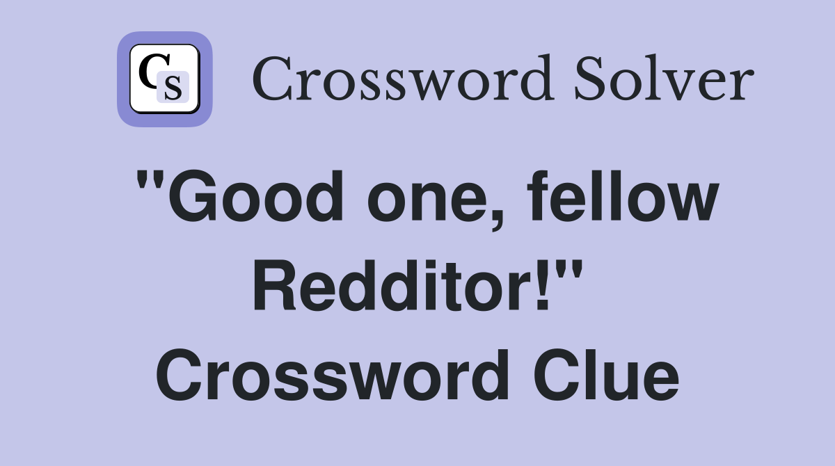 "Good one, fellow Redditor!" Crossword Clue
