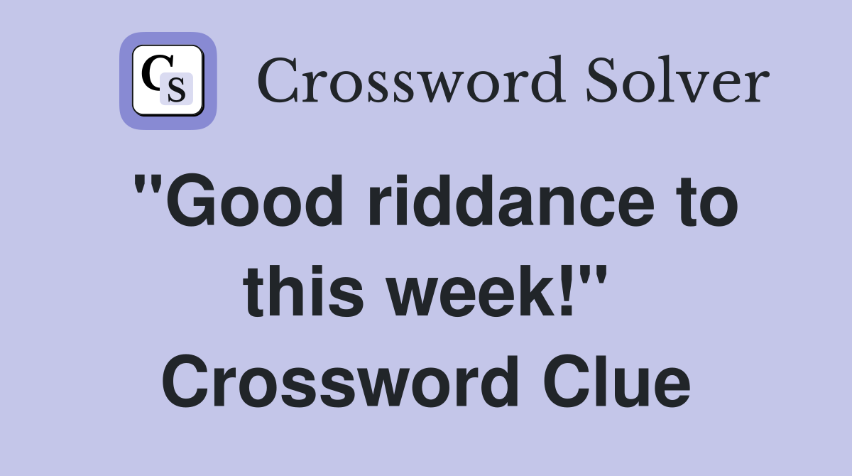 "Good riddance to this week!" Crossword Clue