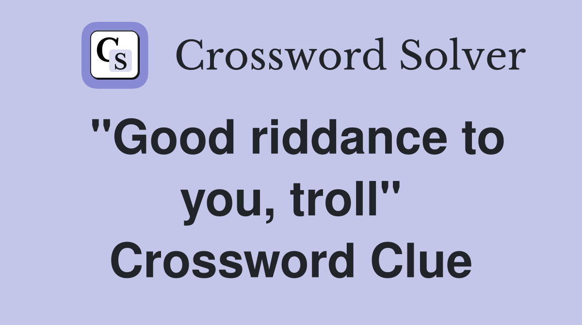 "Good riddance to you, troll" Crossword Clue