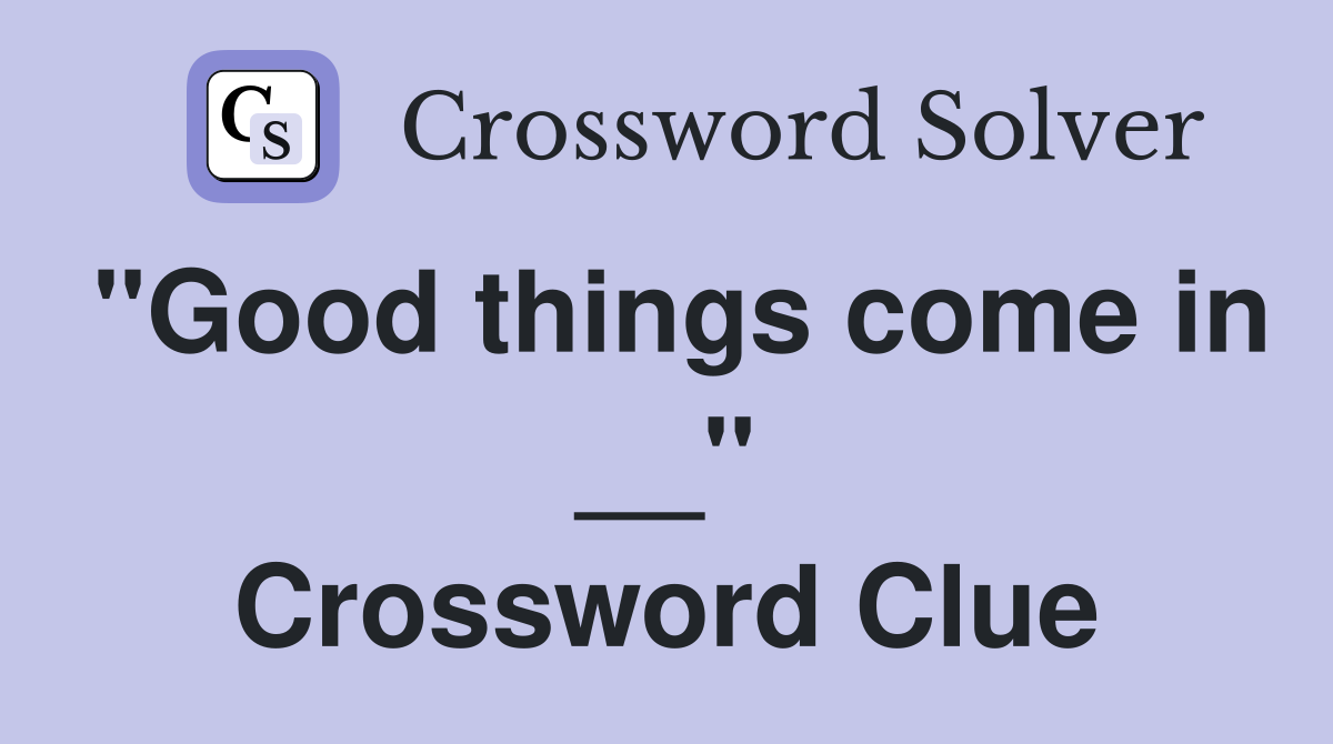 "Good things come in __" Crossword Clue
