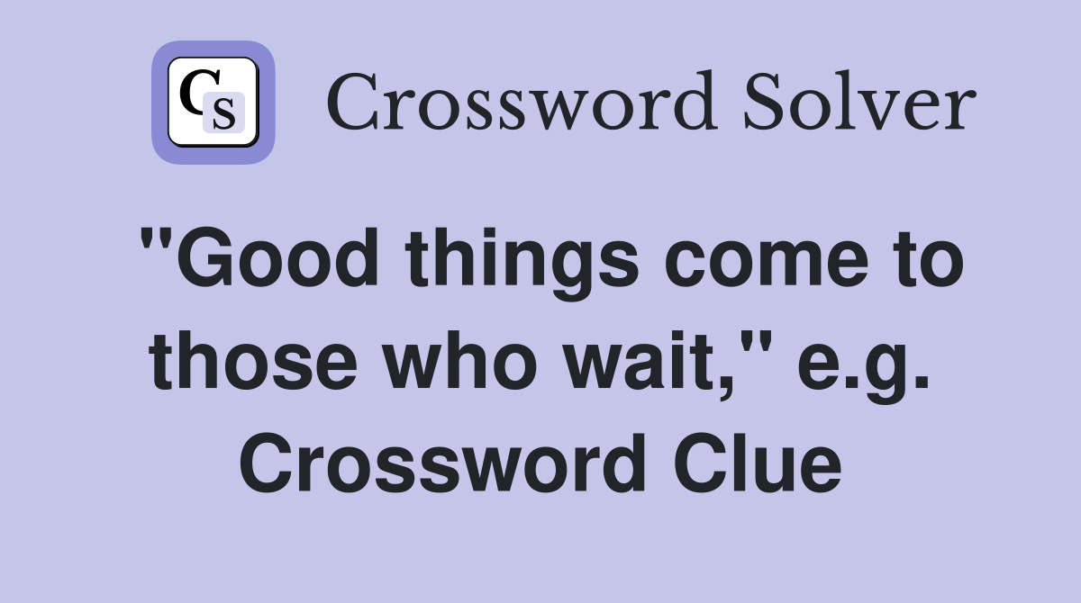 "Good things come to those who wait," e.g. Crossword Clue