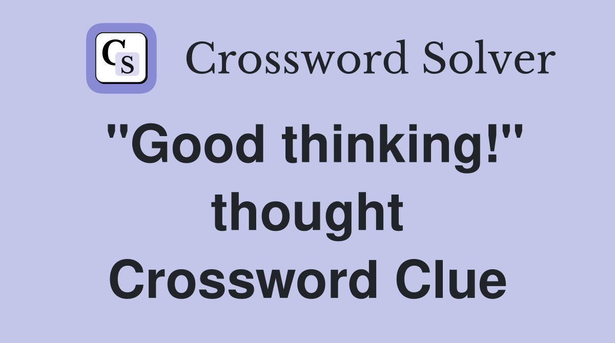 "Good thinking!" thought Crossword Clue