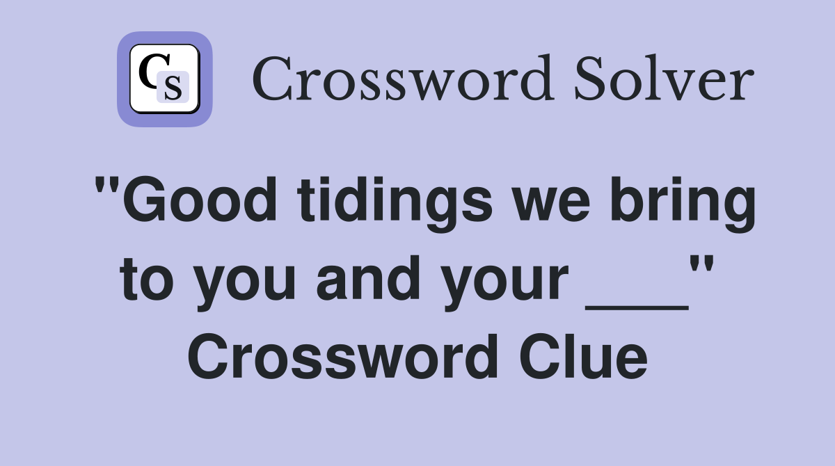 "Good tidings we bring to you and your ___" Crossword Clue