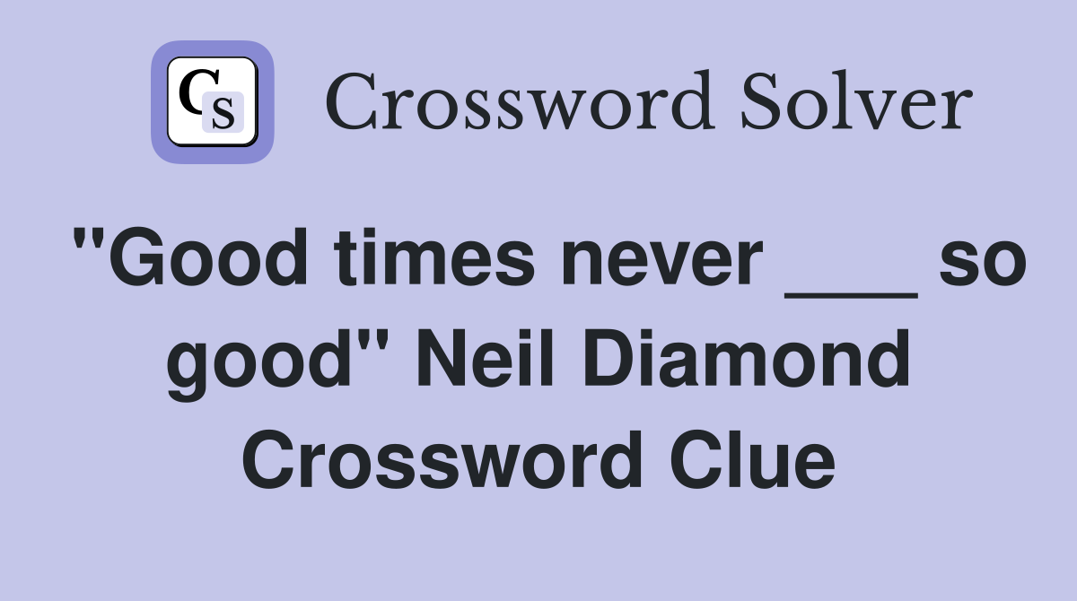 "Good times never ___ so good" Neil Diamond Crossword Clue