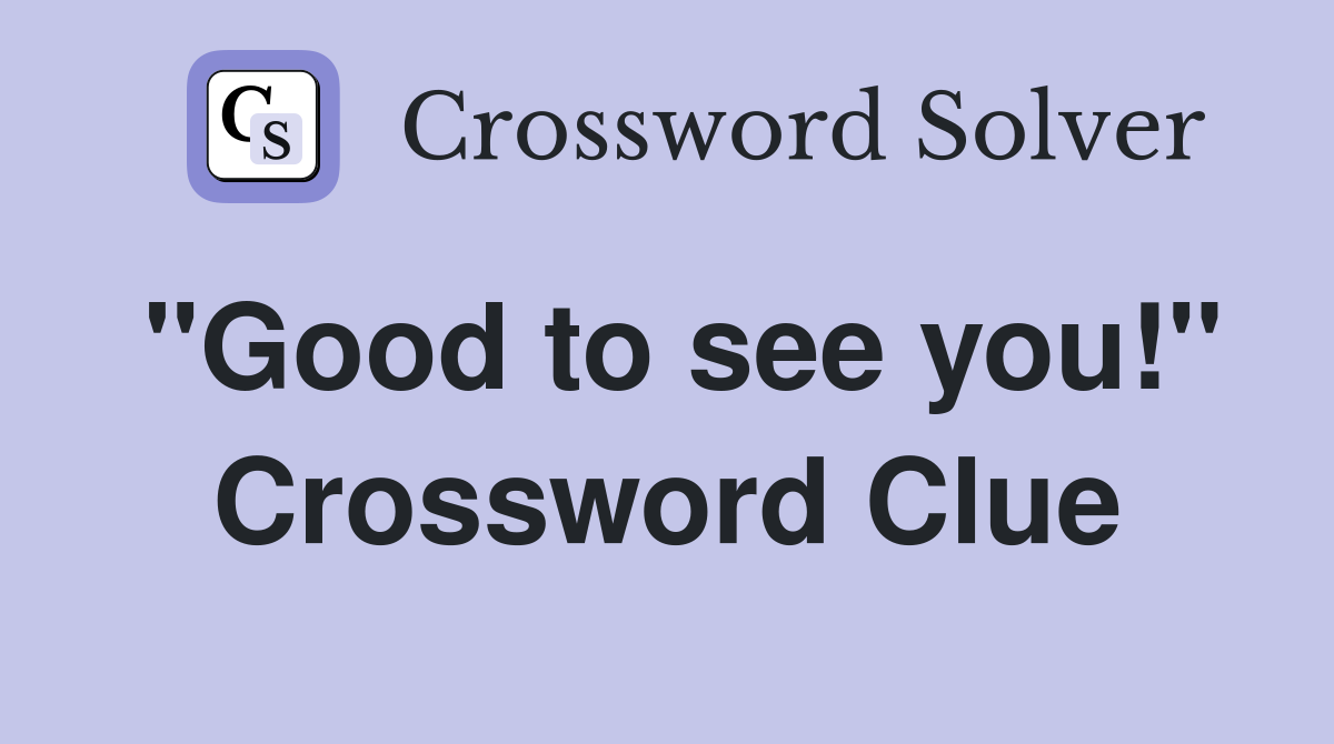 "Good to see you!" Crossword Clue