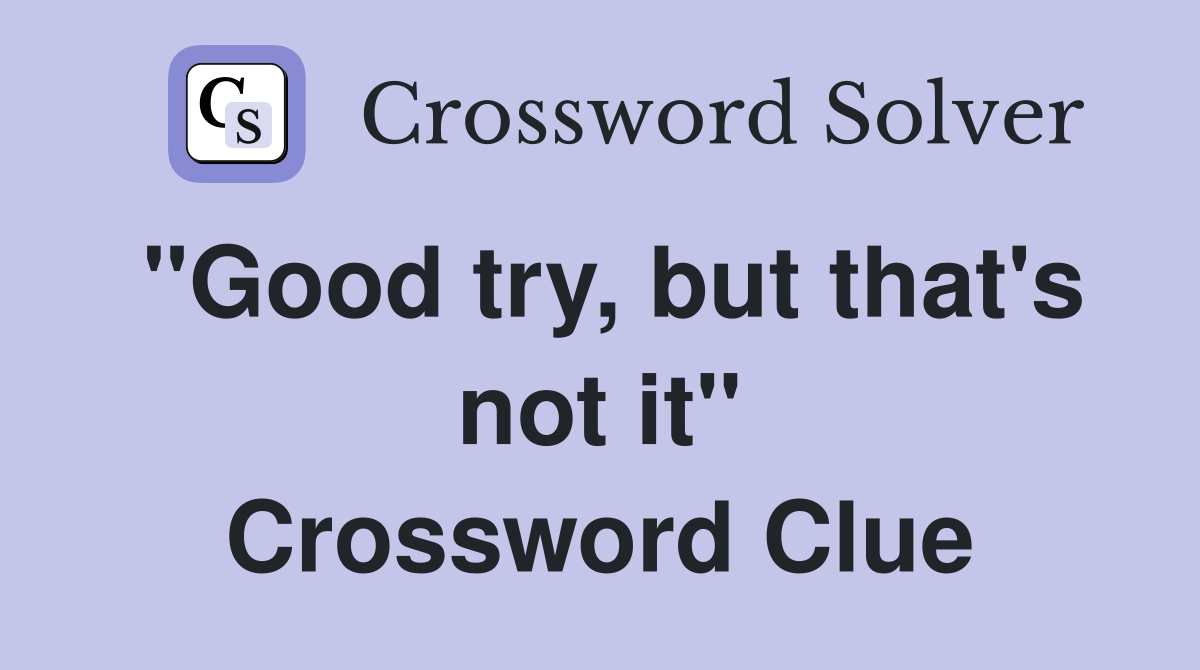 "Good try, but that's not it" Crossword Clue