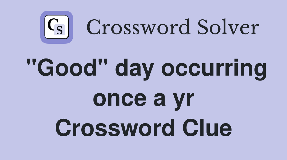 "Good" day occurring once a yr Crossword Clue