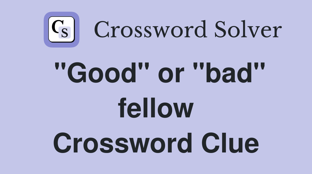 "Good" or "bad" fellow Crossword Clue