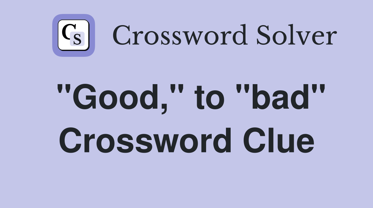 "Good," to "bad" Crossword Clue