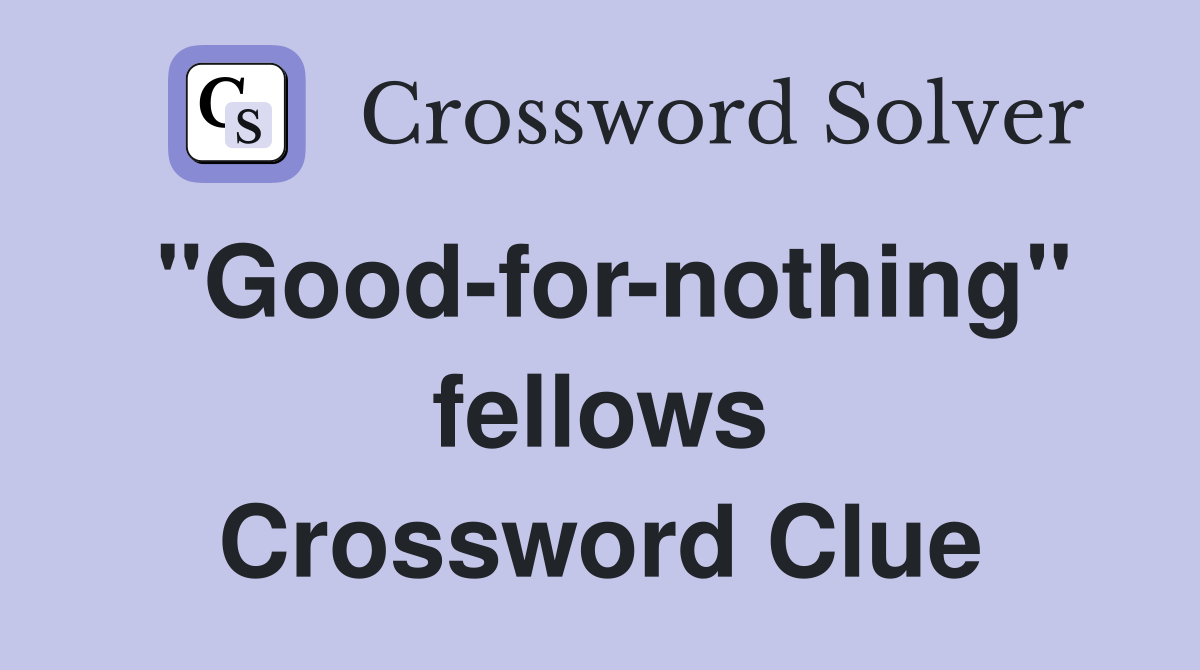 "Good-for-nothing" fellows Crossword Clue