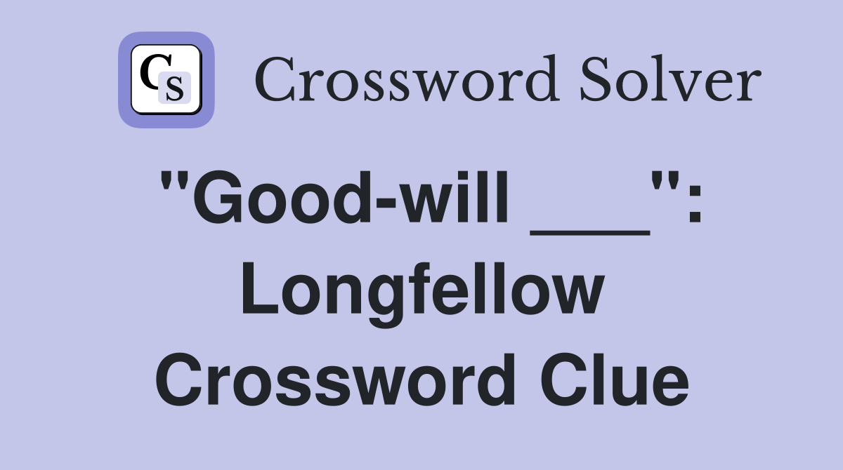 "Good-will ___": Longfellow Crossword Clue