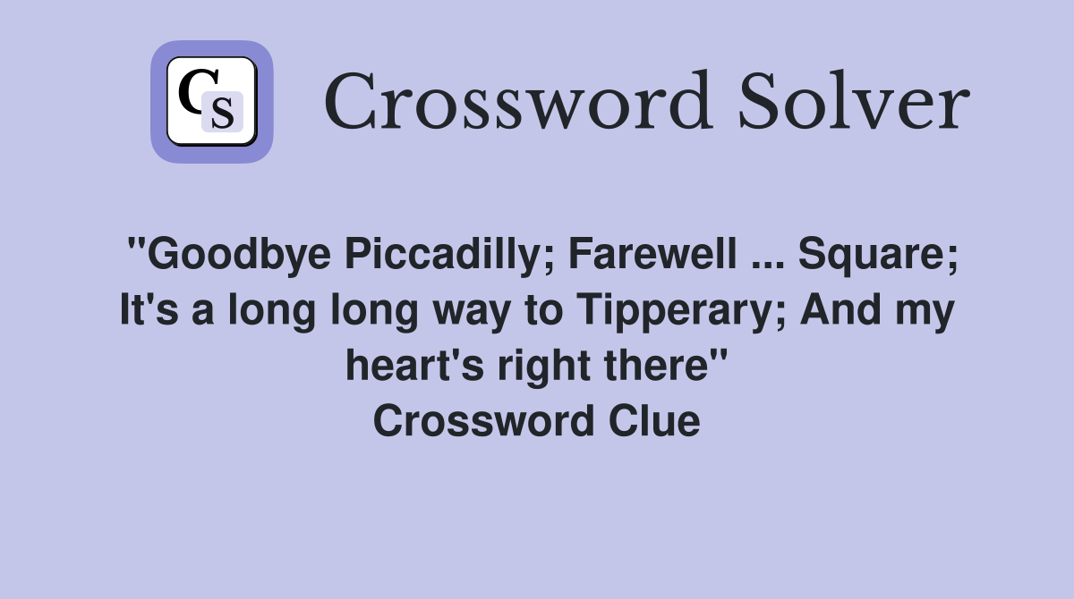 "Goodbye Piccadilly; Farewell ... Square; It's a long long way to Tipperary; And my heart's right there" Crossword Clue