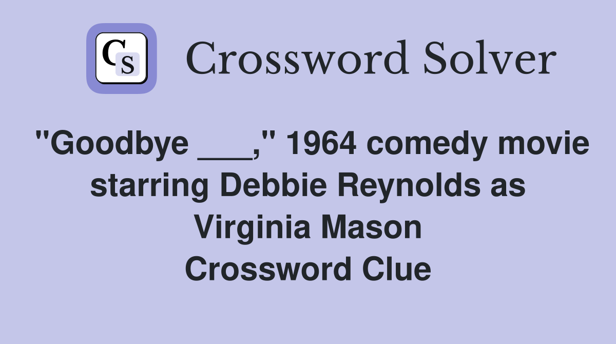 "Goodbye ___," 1964 comedy movie starring Debbie Reynolds as Virginia Mason Crossword Clue
