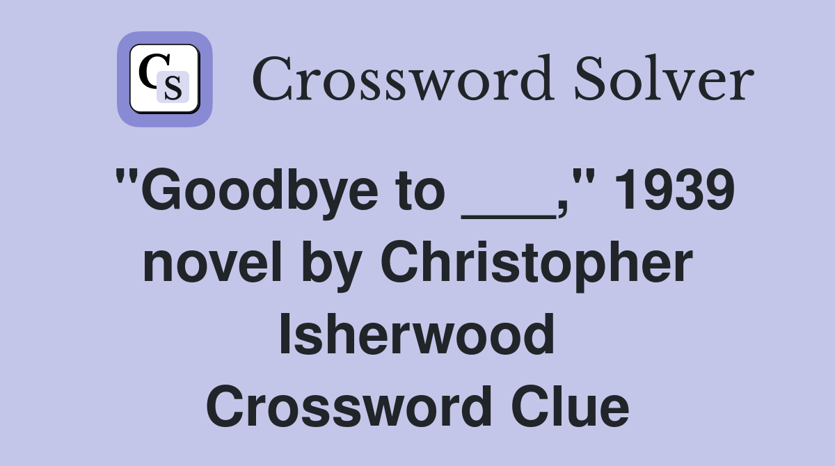 "Goodbye to ___," 1939 novel by Christopher Isherwood Crossword Clue